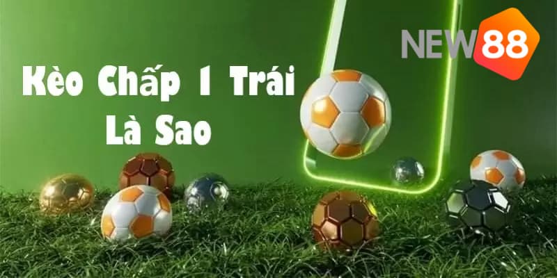 Khái quát kèo chấp 1 trái là gì?